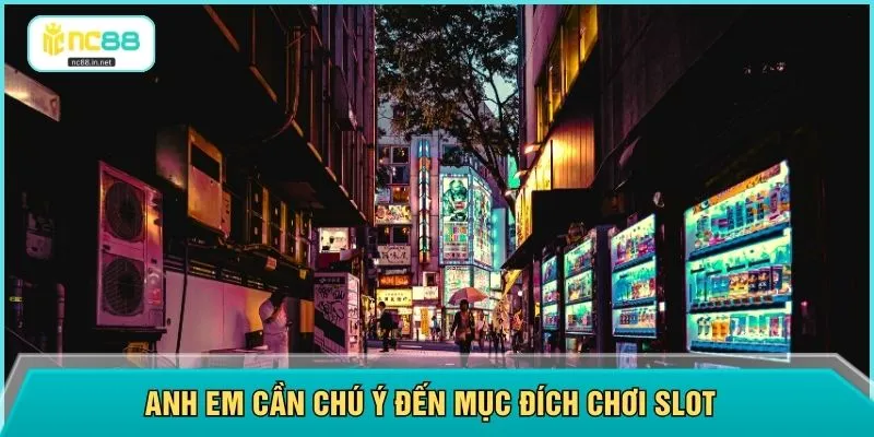 Anh em cần chú ý đến mục đích chơi slot