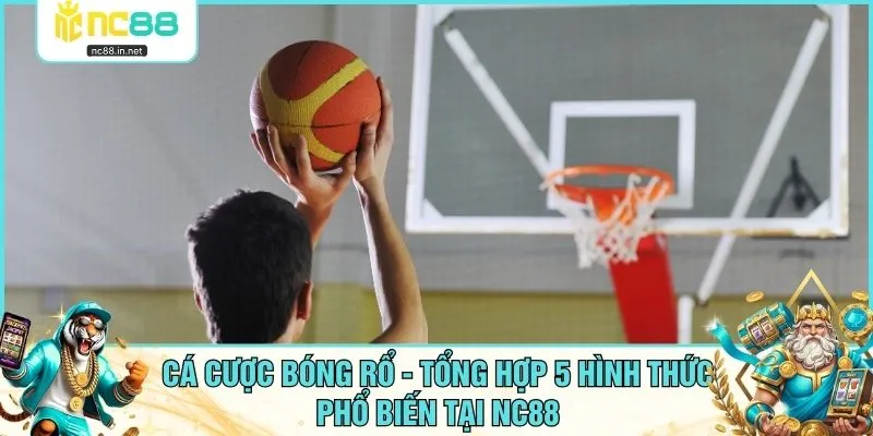 Cá Cược Bóng Rổ - Tổng Hợp 5 Hình Thức Phổ Biến Tại NC88