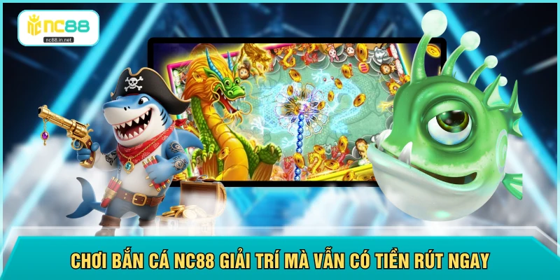 Chơi bắn cá NC88 giải trí mà vẫn có tiền rút ngay