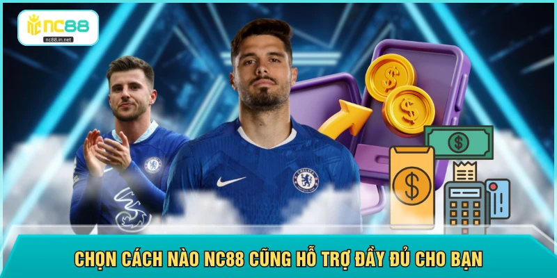 Chọn cách nào NC88 cũng hỗ trợ đầy đủ cho bạn