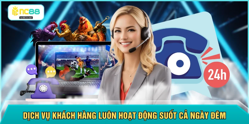 Dịch vụ khách hàng luôn hoạt động suốt cả ngày đêm