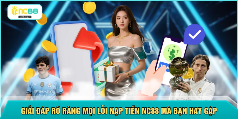 Giải đáp rõ ràng mọi lỗi nạp tiền NC88 mà bạn hay gặp