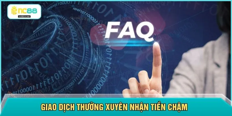 Giao dịch thường xuyên nhận tiền chậm