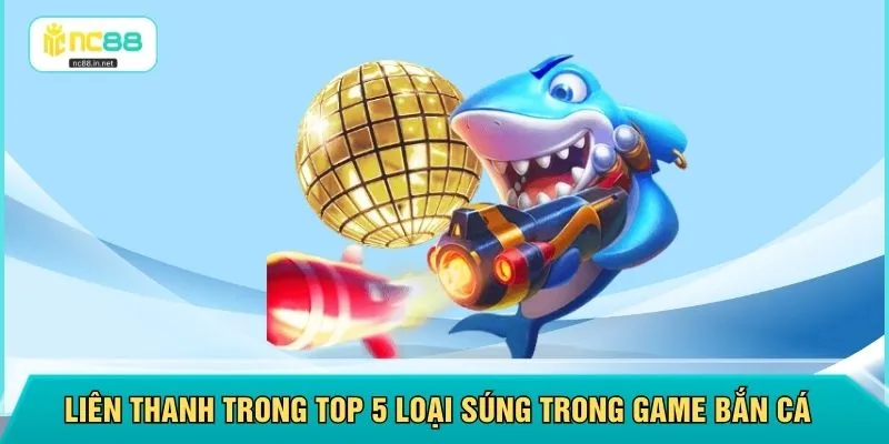 Liên thanh trong top 5 loại súng trong game bắn cá