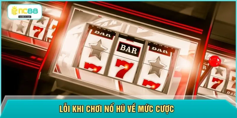 Lỗi khi chơi nổ hũ về mức cược