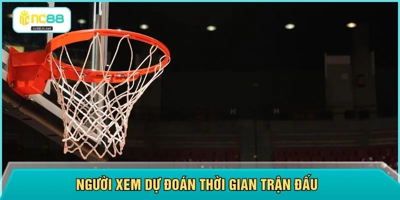 Người xem dự đoán thời gian trận đấu