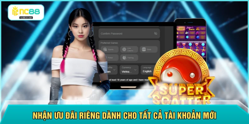 Nhận ưu đãi riêng dành cho tất cả tài khoản mới