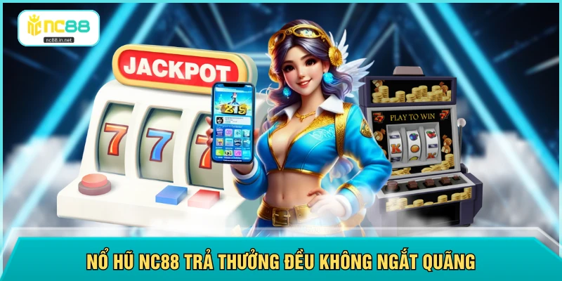 Nổ hũ NC88 trả thưởng đều không ngắt quãng