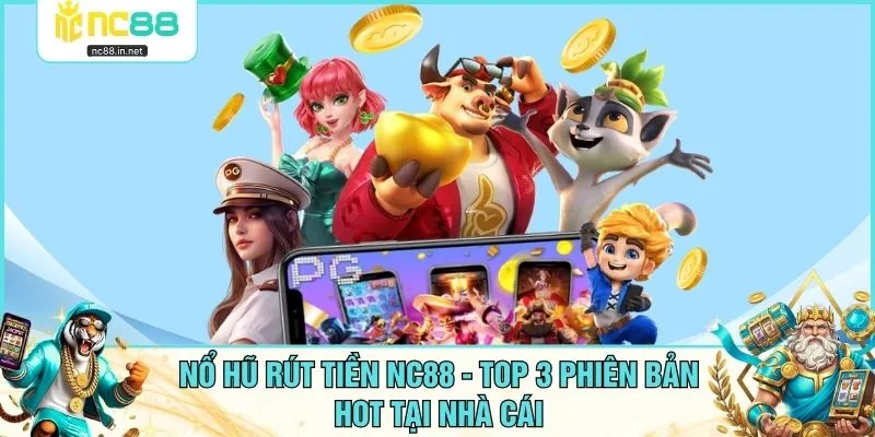 Nổ Hũ Rút Tiền NC88 - Top 3 Phiên Bản Hot Tại Nhà Cái