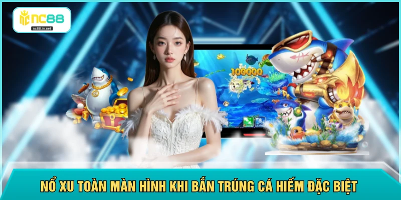 Nổ xu toàn màn hình khi bắn trúng cá hiếm đặc biệt 