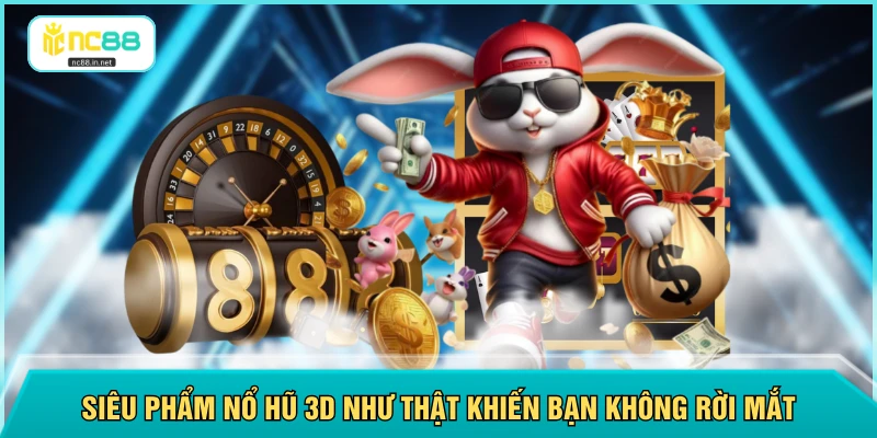 Siêu phẩm nổ hũ 3D như thật khiến bạn không rời mắt