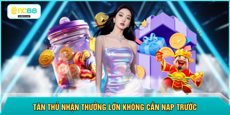 Tân thủ nhận thưởng lớn không cần nạp trước