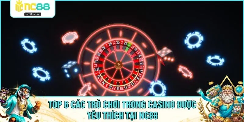 Top 6 Các Trò Chơi Trong Casino Được Yêu Thích Tại NC88