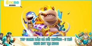 Top Game Bắn Cá Đổi Thưởng - 5 Trò Chơi Hot Tại NC88