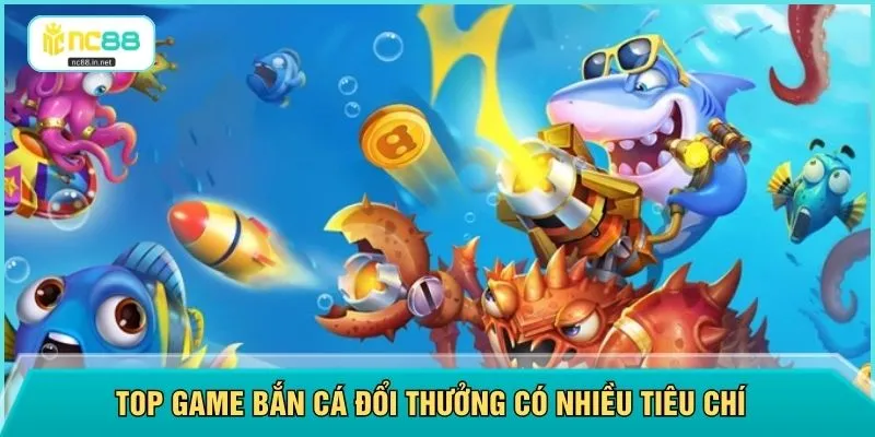 Top game bắn cá đổi thưởng có nhiều tiêu chí