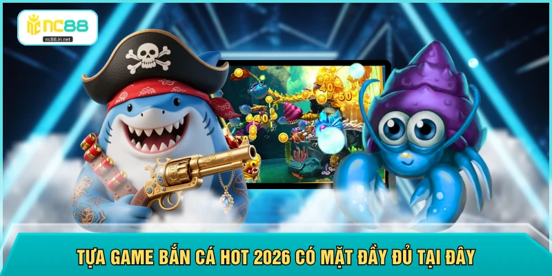 Tựa game bắn cá hot 2026 có mặt đầy đủ tại đây